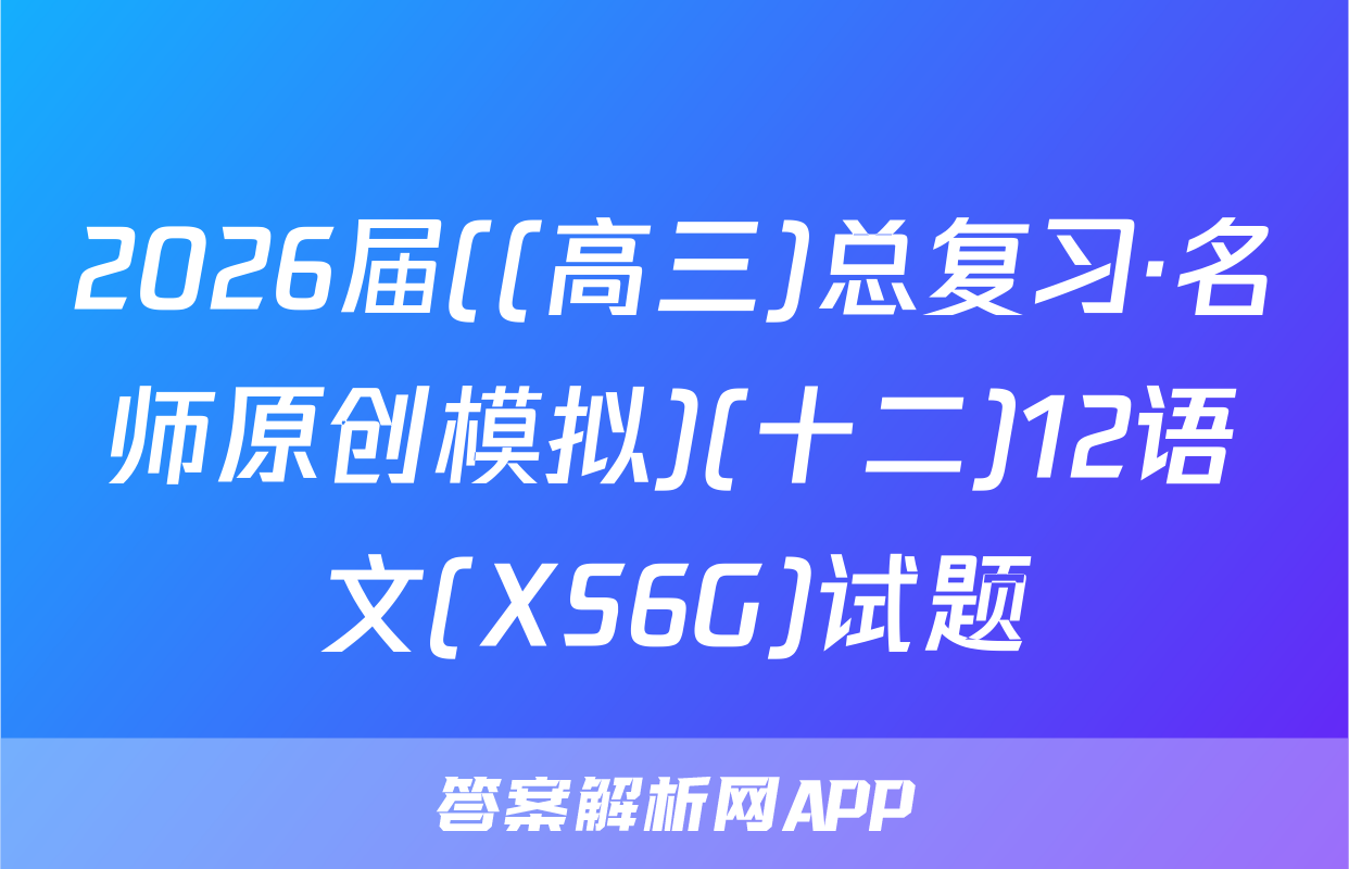 2026届((高三)总复习·名师原创模拟)(十二)12语文(XS6G)试题