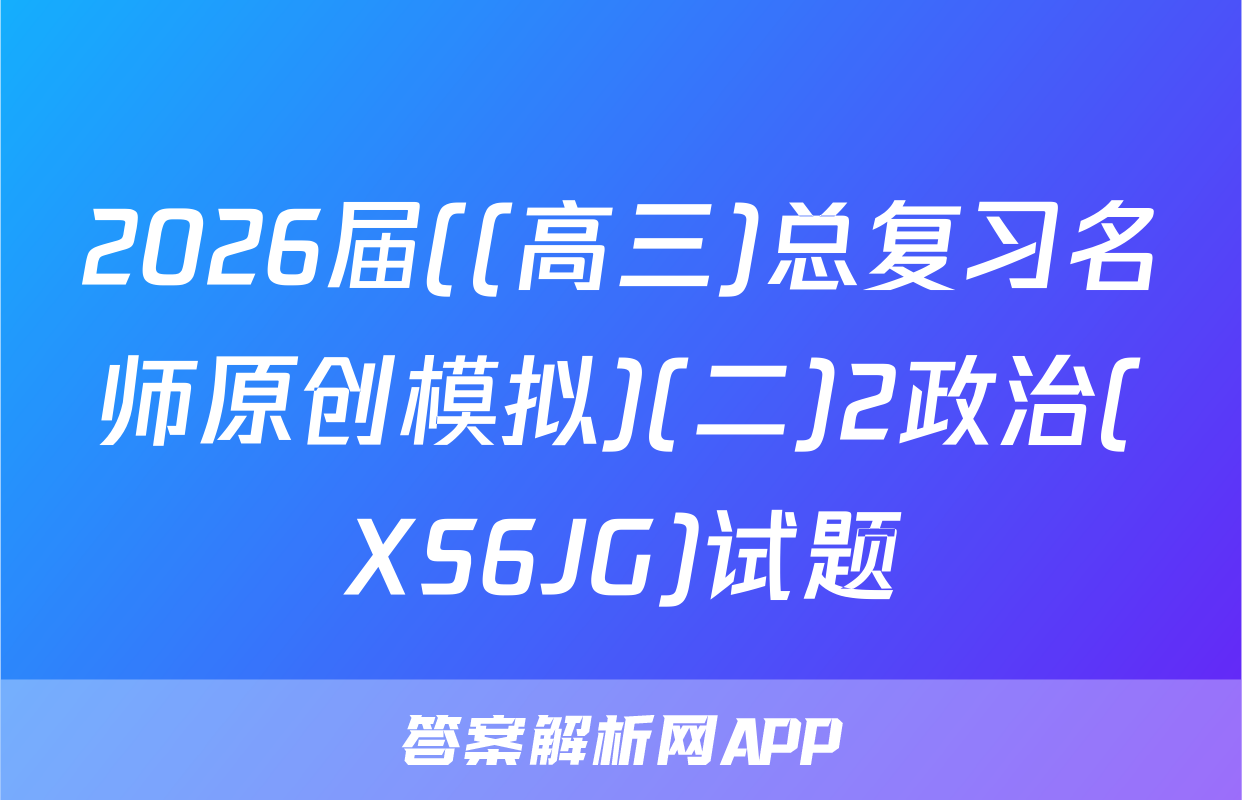 2026届((高三)总复习名师原创模拟)(二)2政治(XS6JG)试题
