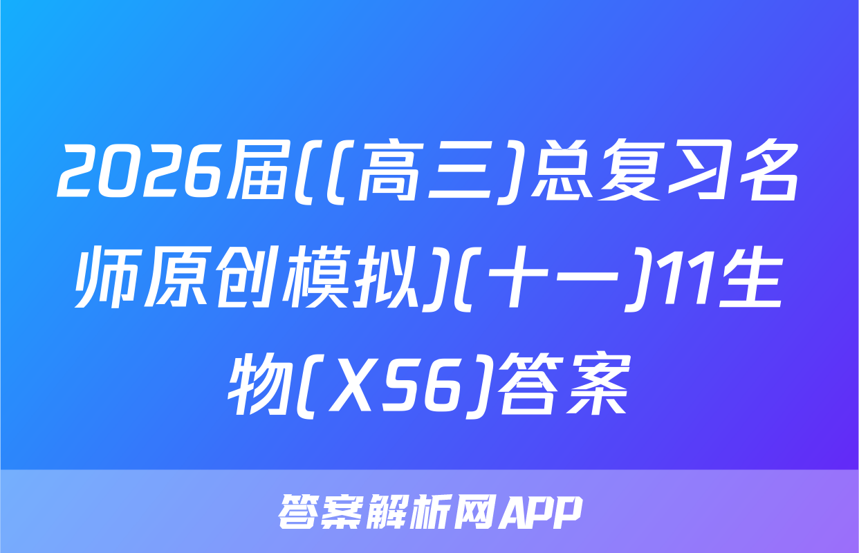 2026届((高三)总复习名师原创模拟)(十一)11生物(XS6)答案