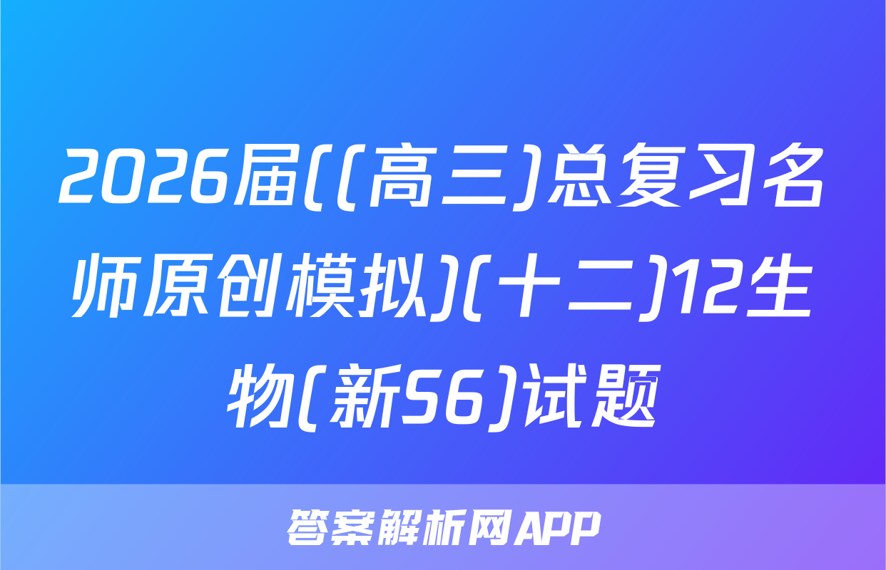 2026届((高三)总复习名师原创模拟)(十二)12生物(新S6)试题
