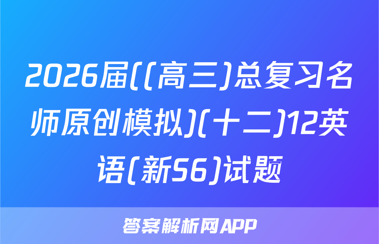 2026届((高三)总复习名师原创模拟)(十二)12英语(新S6)试题