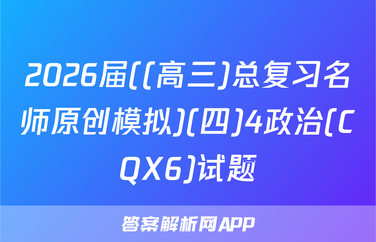 2026届((高三)总复习名师原创模拟)(四)4政治(CQX6)试题
