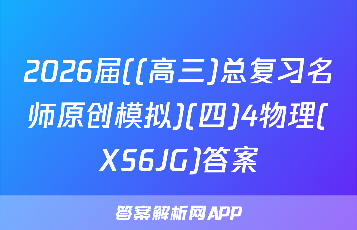 2026届((高三)总复习名师原创模拟)(四)4物理(XS6JG)答案