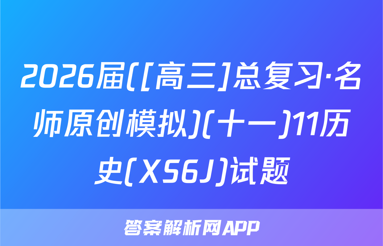2026届([高三]总复习·名师原创模拟)(十一)11历史(XS6J)试题