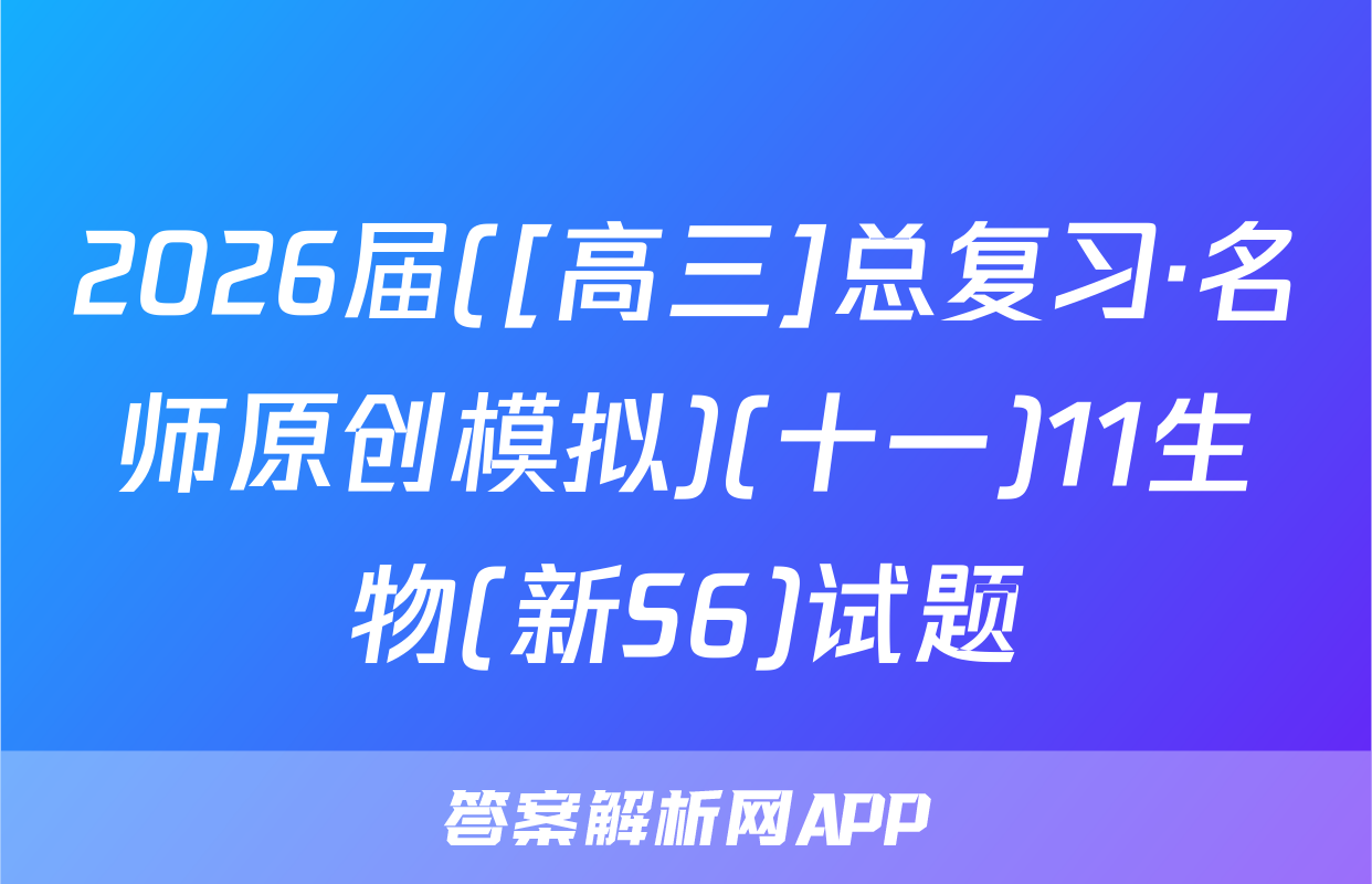 2026届([高三]总复习·名师原创模拟)(十一)11生物(新S6)试题