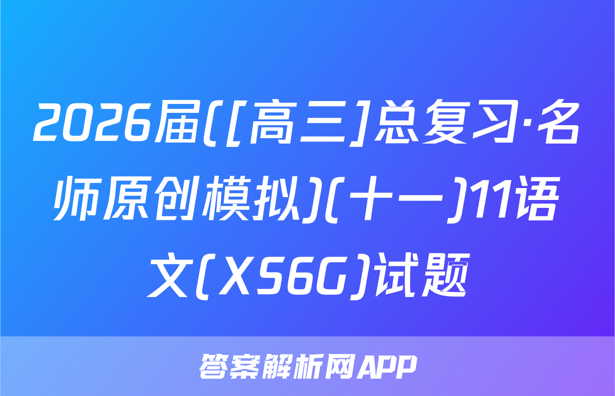 2026届([高三]总复习·名师原创模拟)(十一)11语文(XS6G)试题