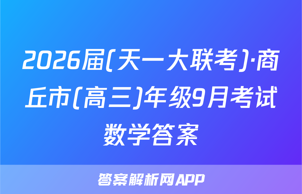 2026届(天一大联考)·商丘市(高三)年级9月考试数学答案