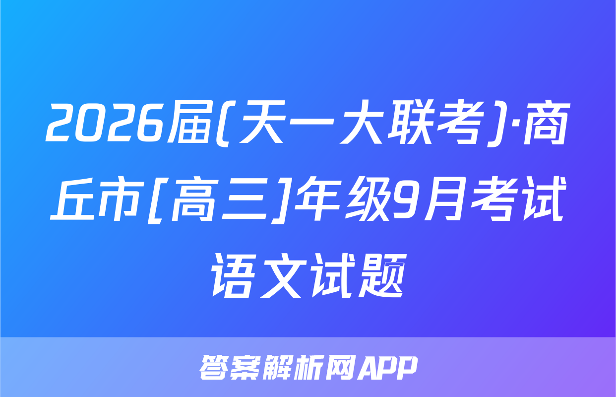 2026届(天一大联考)·商丘市[高三]年级9月考试语文试题