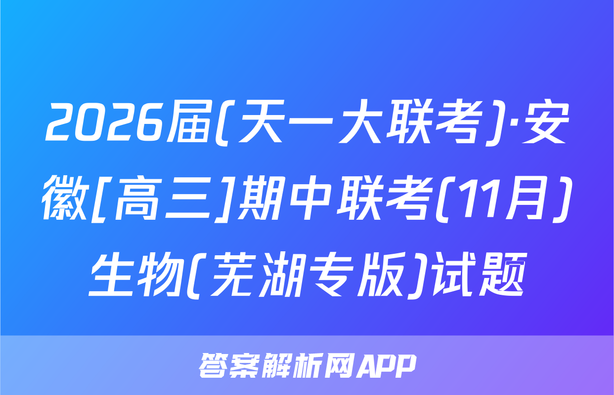 2026届(天一大联考)·安徽[高三]期中联考(11月)生物(芜湖专版)试题