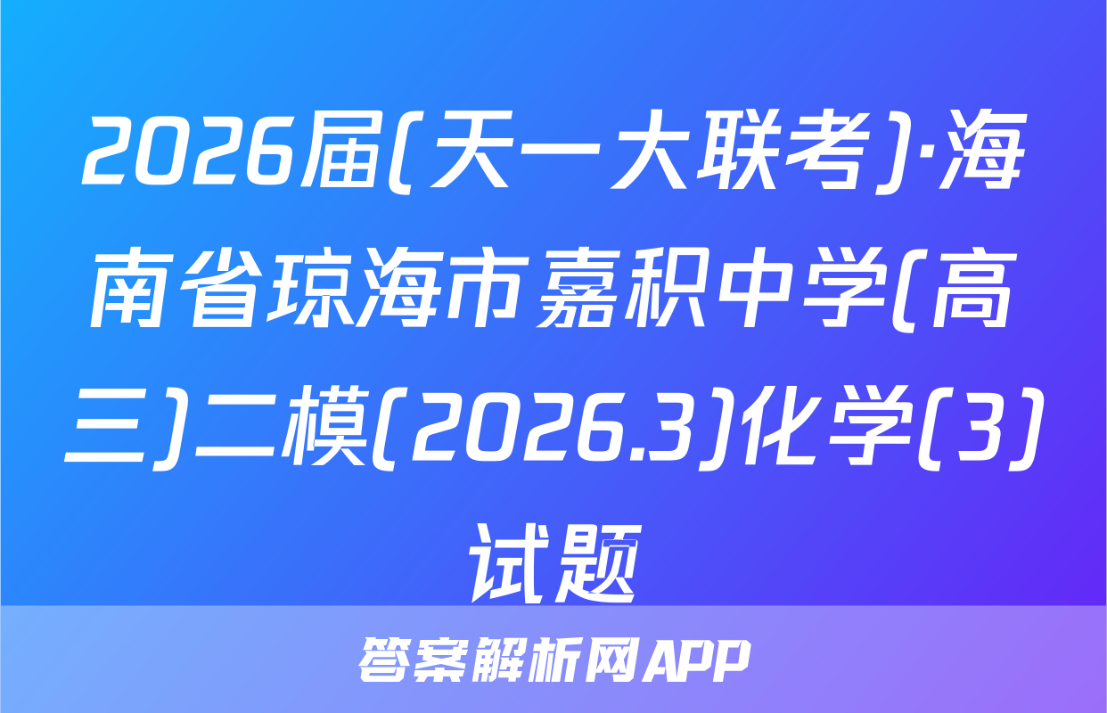 2026届(天一大联考)·海南省琼海市嘉积中学(高三)二模(2026.3)化学(3)试题