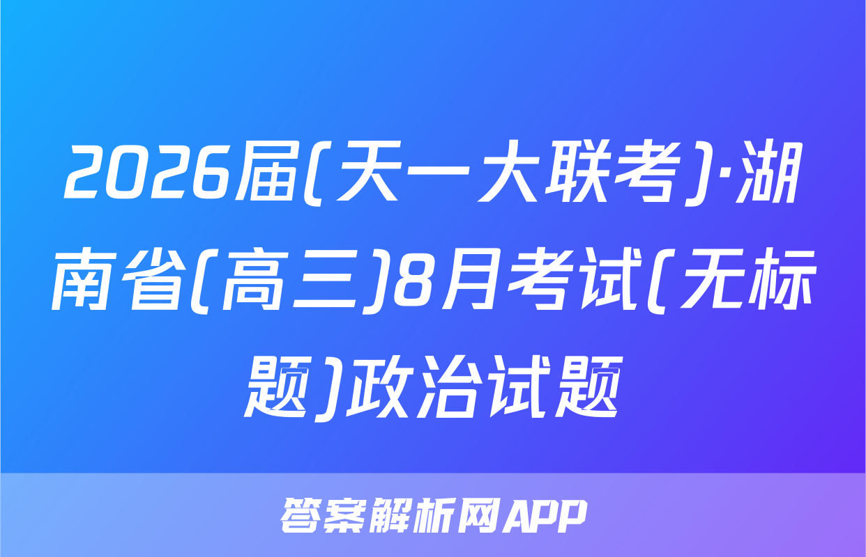 2026届(天一大联考)·湖南省(高三)8月考试(无标题)政治试题