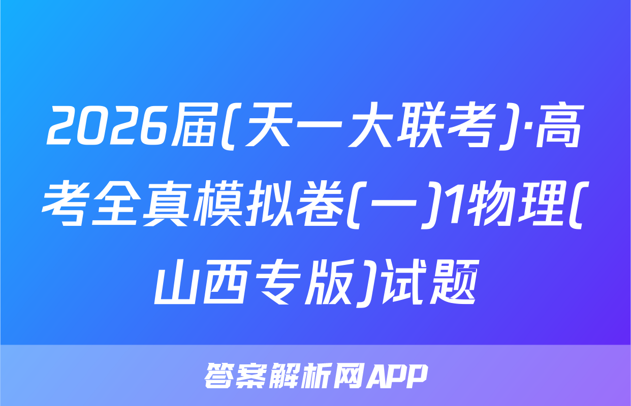 2026届(天一大联考)·高考全真模拟卷(一)1物理(山西专版)试题