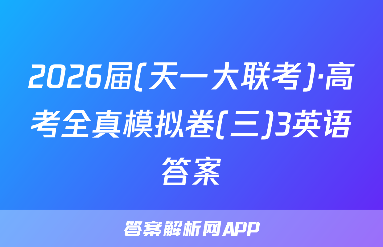 2026届(天一大联考)·高考全真模拟卷(三)3英语答案