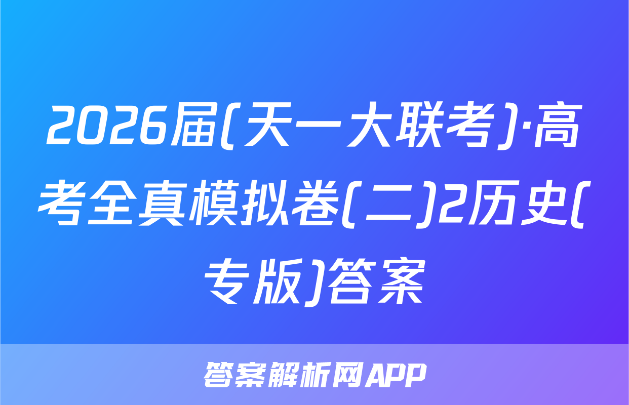 2026届(天一大联考)·高考全真模拟卷(二)2历史(专版)答案