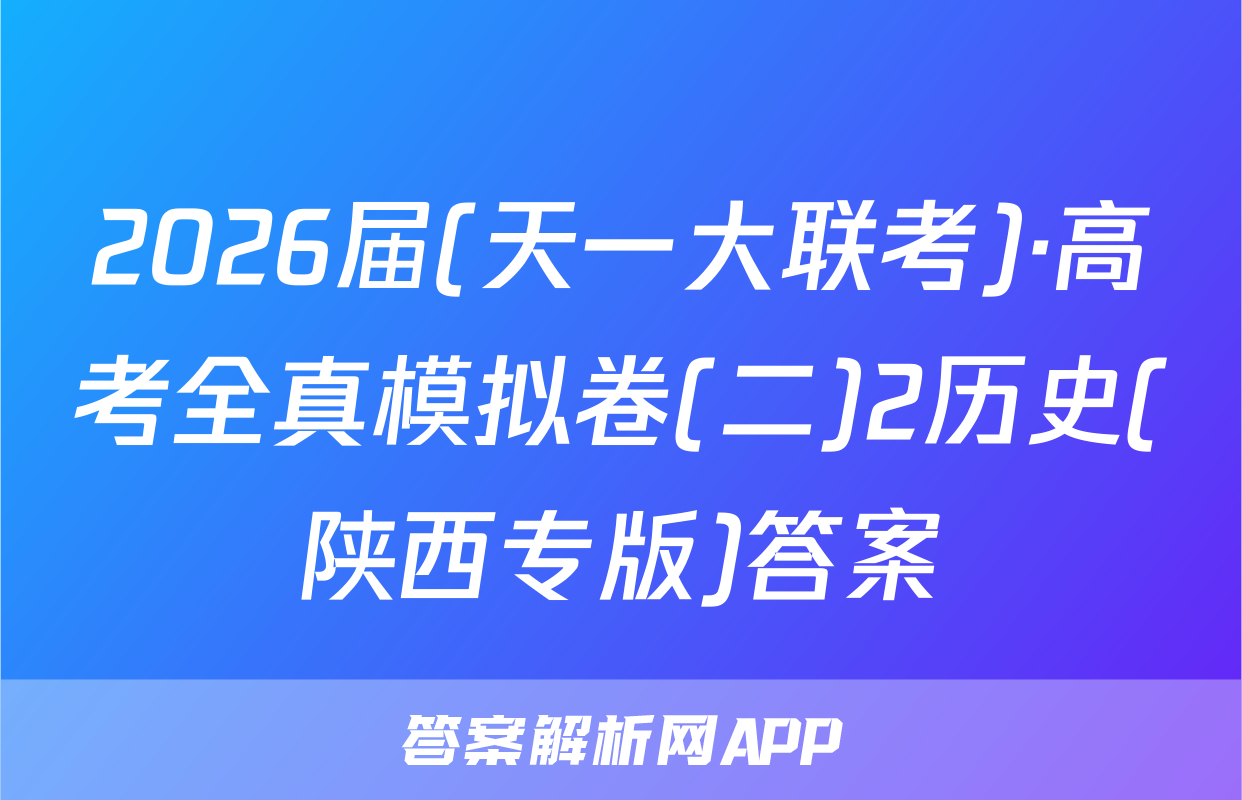2026届(天一大联考)·高考全真模拟卷(二)2历史(陕西专版)答案