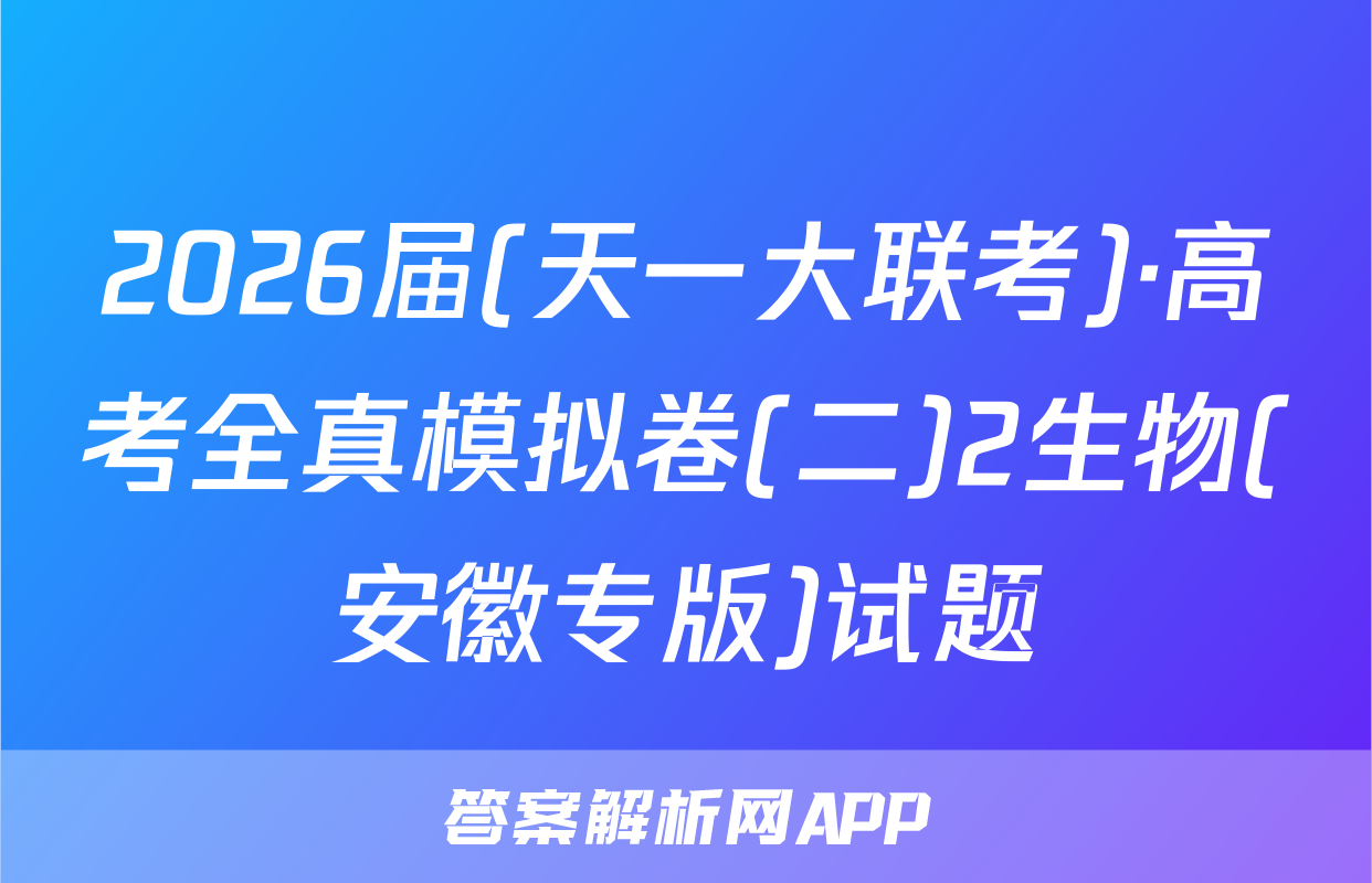 2026届(天一大联考)·高考全真模拟卷(二)2生物(安徽专版)试题