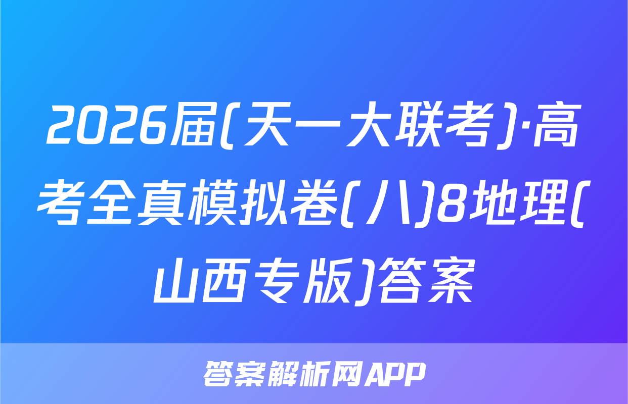 2026届(天一大联考)·高考全真模拟卷(八)8地理(山西专版)答案