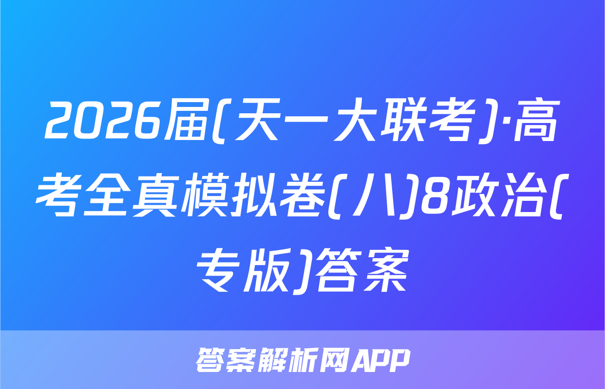2026届(天一大联考)·高考全真模拟卷(八)8政治(专版)答案