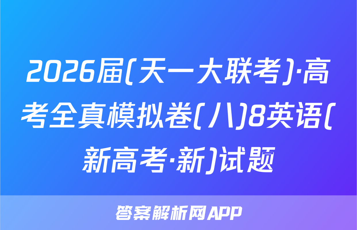 2026届(天一大联考)·高考全真模拟卷(八)8英语(新高考·新)试题