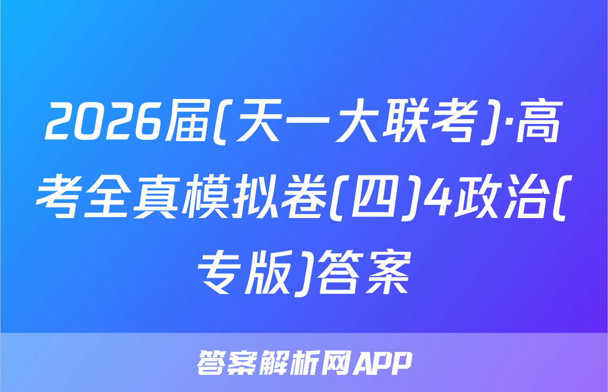 2026届(天一大联考)·高考全真模拟卷(四)4政治(专版)答案