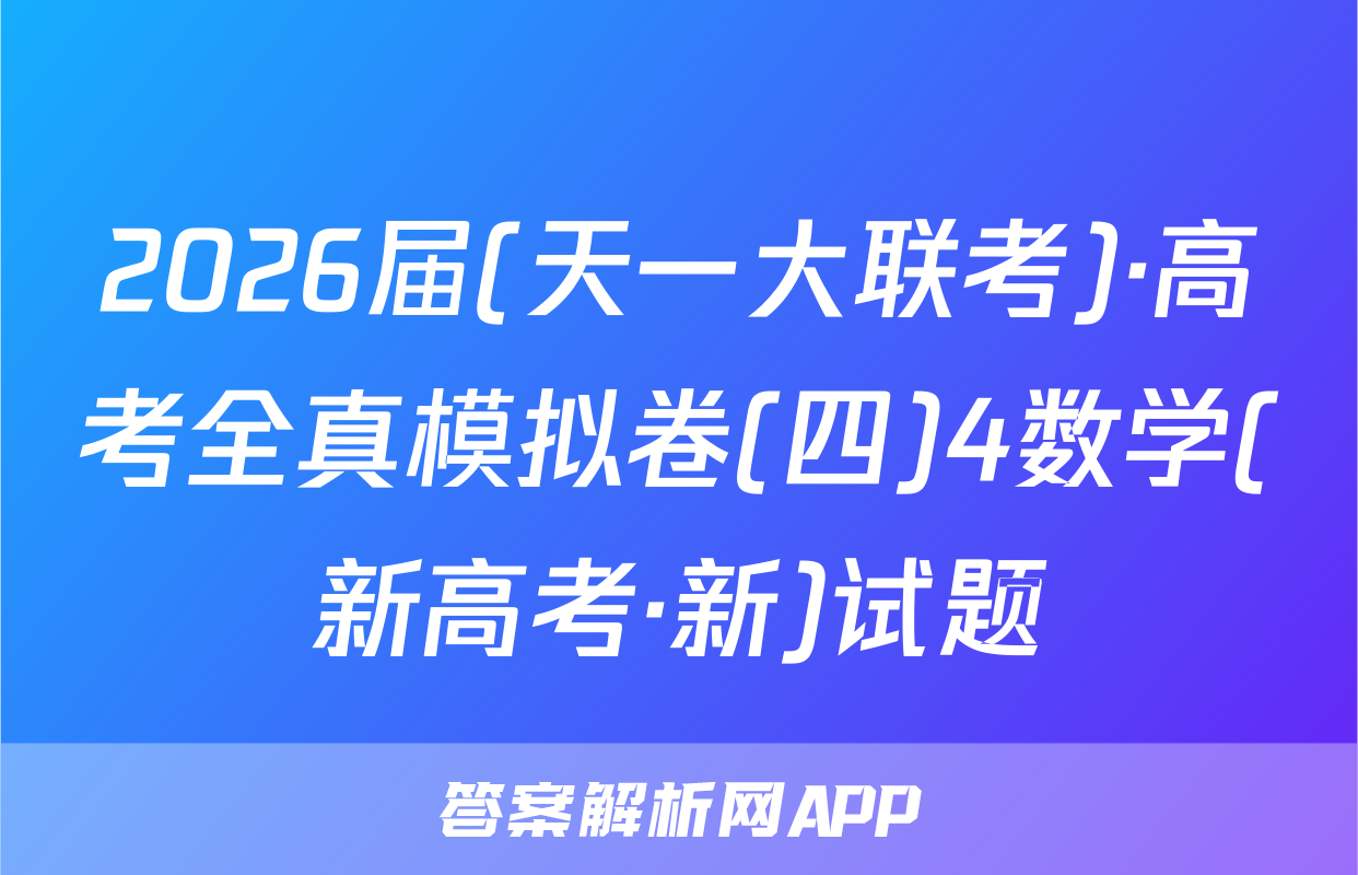 2026届(天一大联考)·高考全真模拟卷(四)4数学(新高考·新)试题