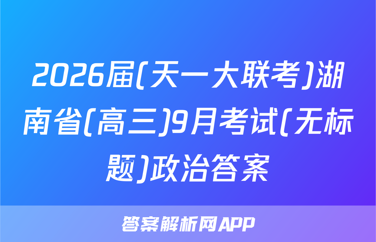 2026届(天一大联考)湖南省(高三)9月考试(无标题)政治答案