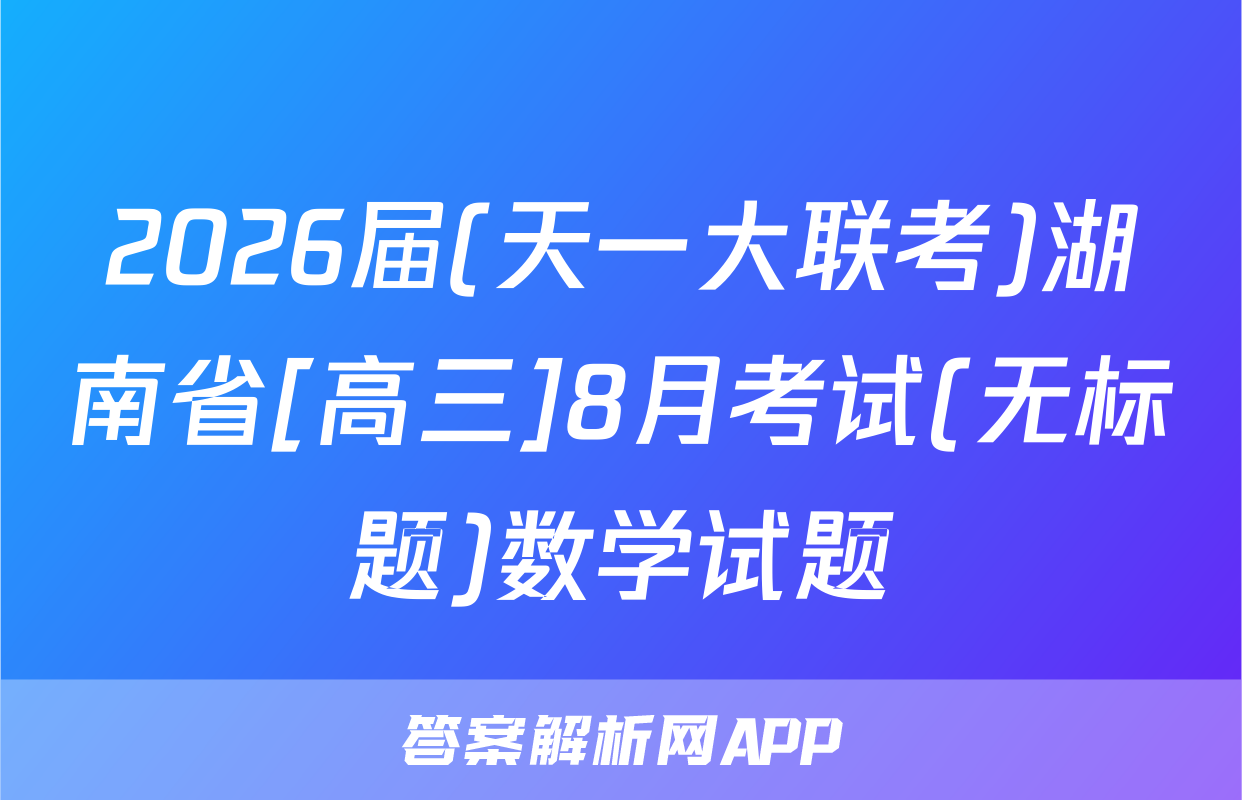 2026届(天一大联考)湖南省[高三]8月考试(无标题)数学试题