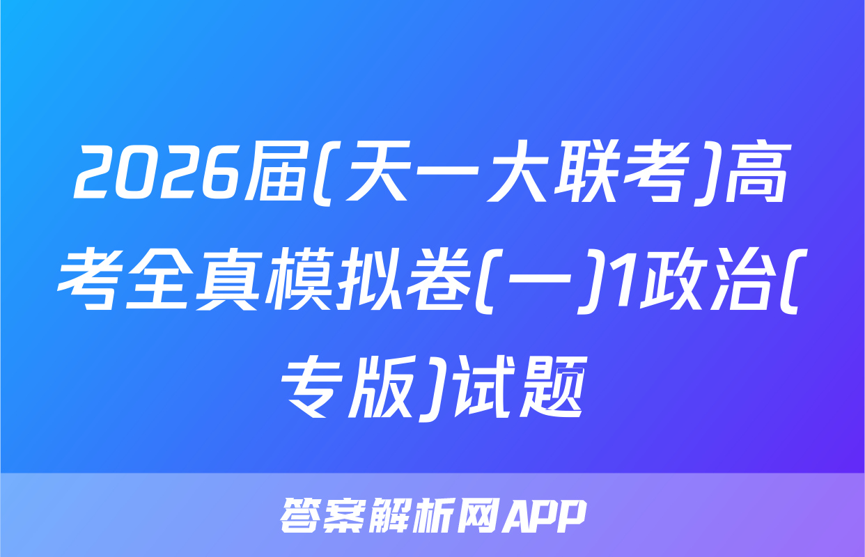 2026届(天一大联考)高考全真模拟卷(一)1政治(专版)试题