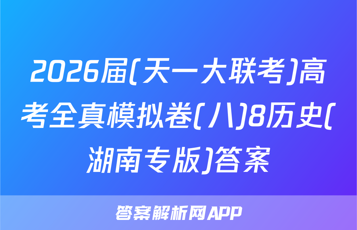 2026届(天一大联考)高考全真模拟卷(八)8历史(湖南专版)答案