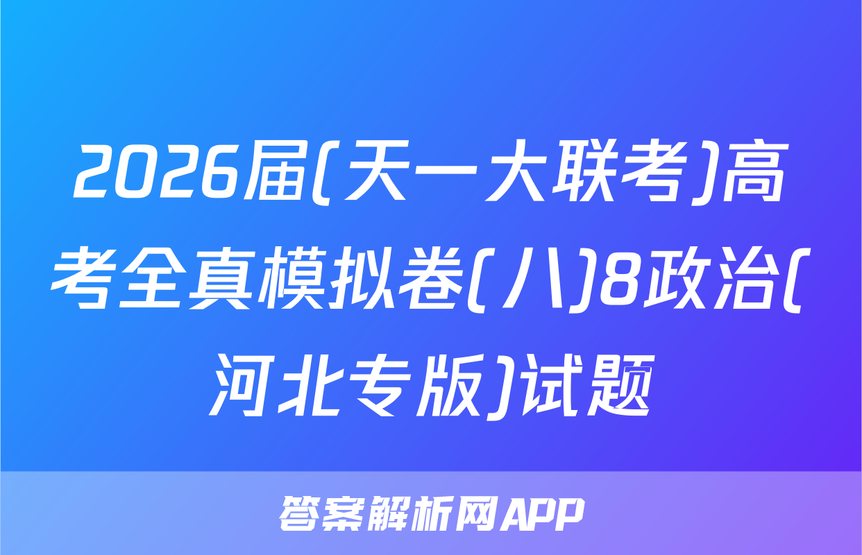 2026届(天一大联考)高考全真模拟卷(八)8政治(河北专版)试题