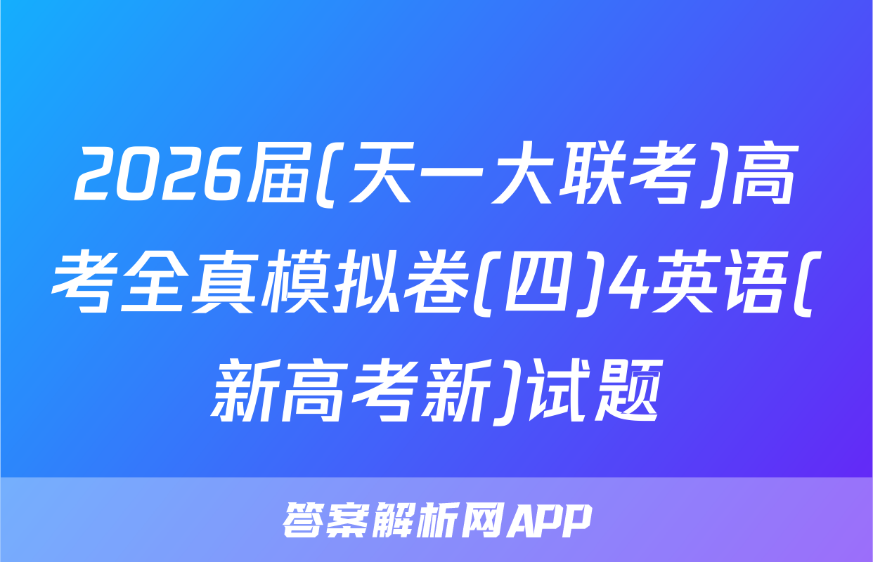 2026届(天一大联考)高考全真模拟卷(四)4英语(新高考新)试题