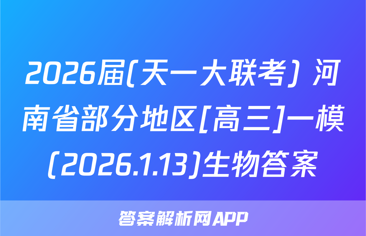 2026届(天一大联考) 河南省部分地区[高三]一模(2026.1.13)生物答案