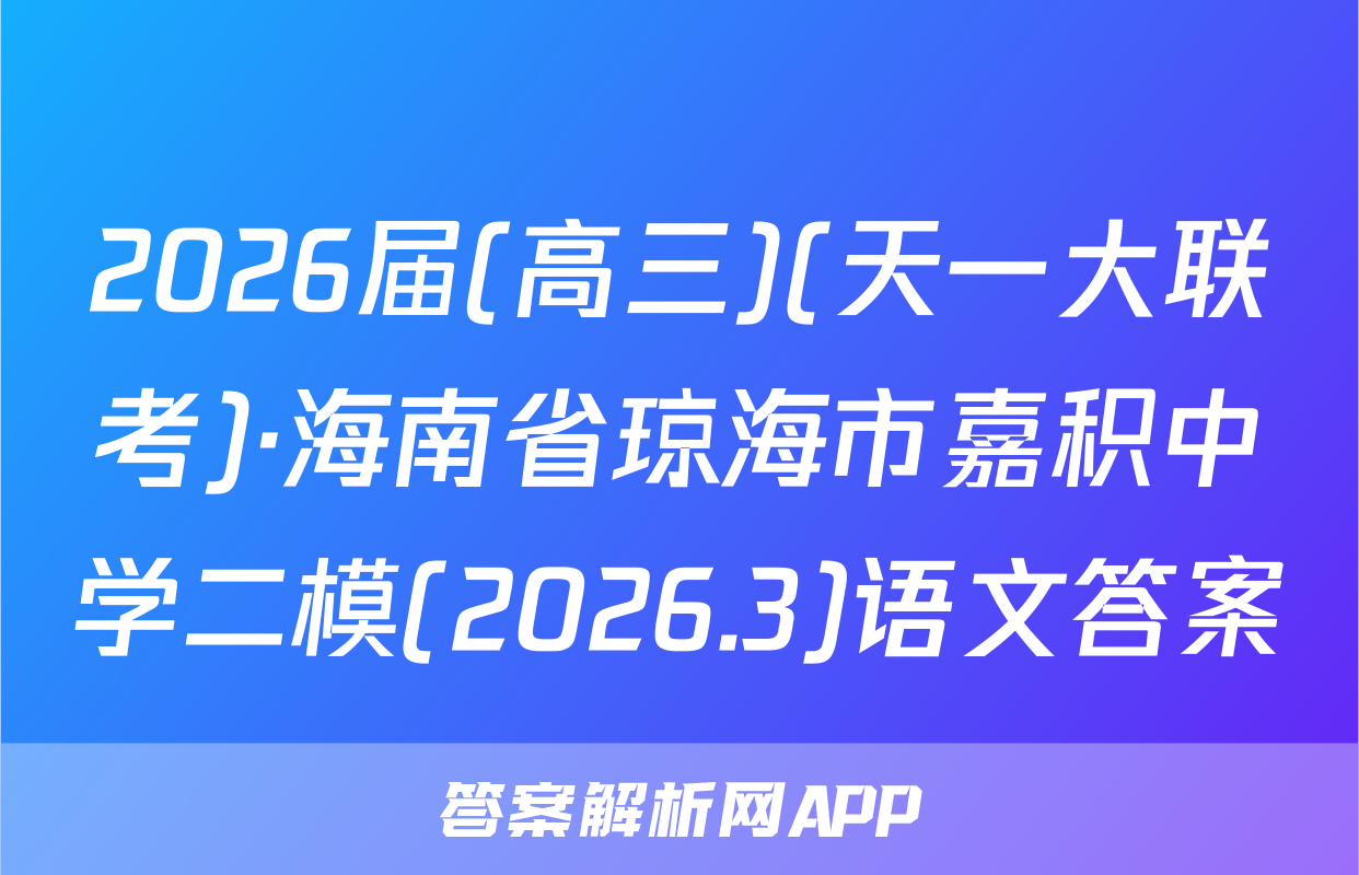 2026届(高三)(天一大联考)·海南省琼海市嘉积中学二模(2026.3)语文答案