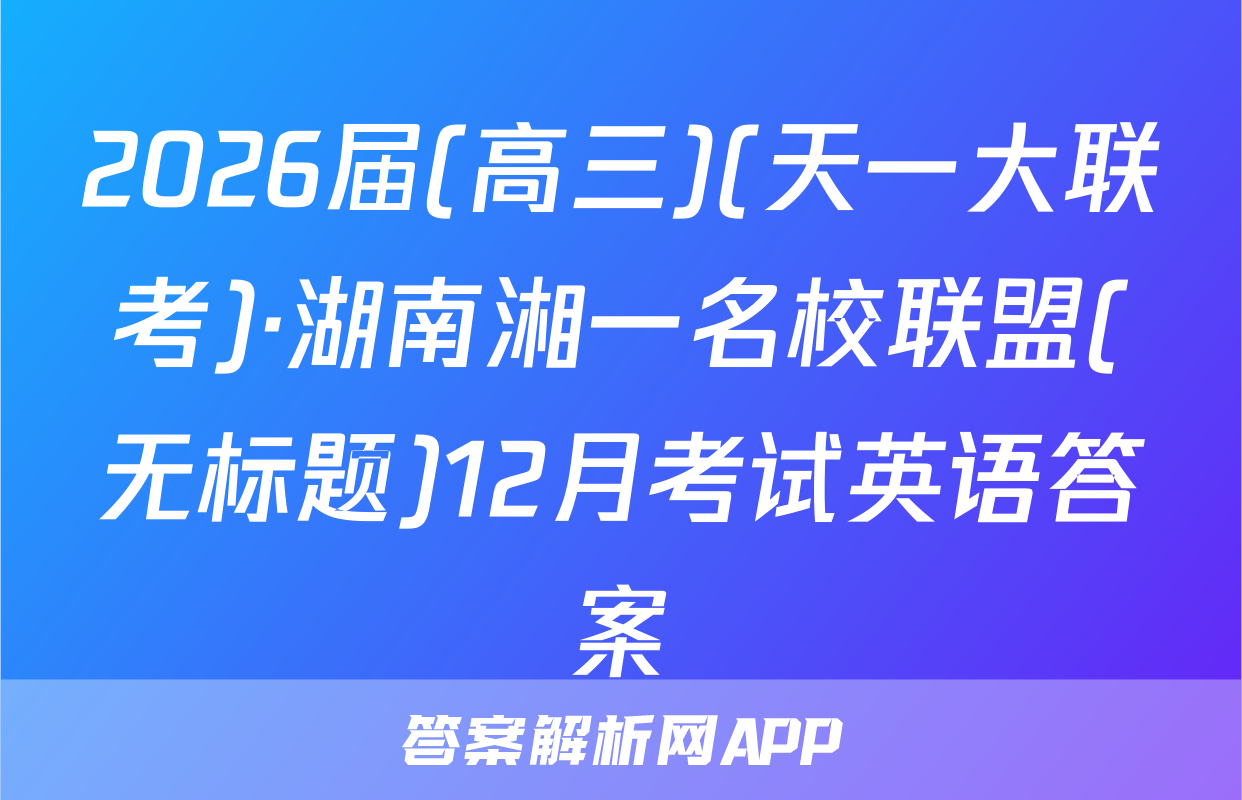 2026届(高三)(天一大联考)·湖南湘一名校联盟(无标题)12月考试英语答案