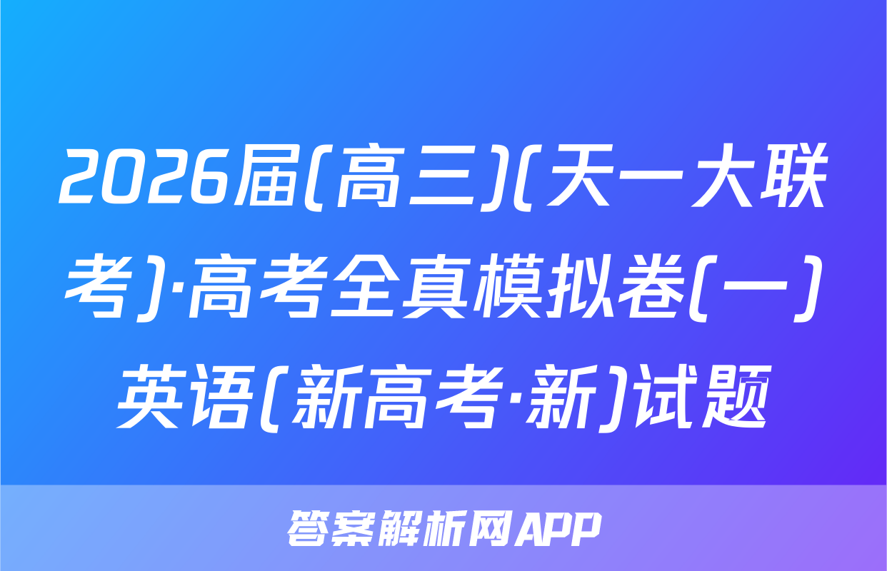 2026届(高三)(天一大联考)·高考全真模拟卷(一)英语(新高考·新)试题