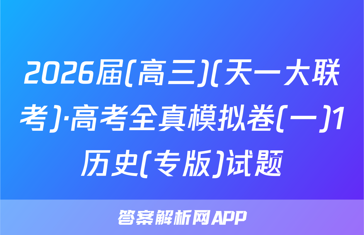 2026届(高三)(天一大联考)·高考全真模拟卷(一)1历史(专版)试题