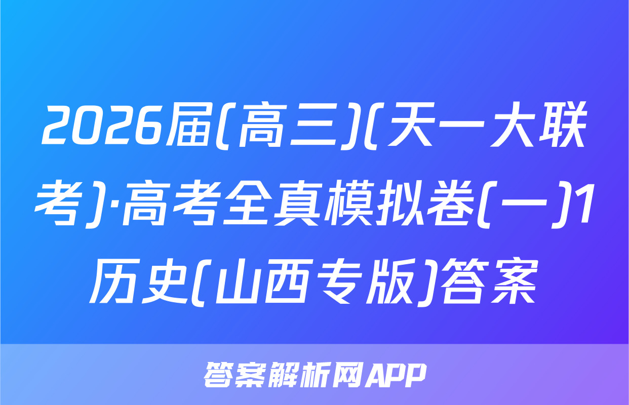 2026届(高三)(天一大联考)·高考全真模拟卷(一)1历史(山西专版)答案