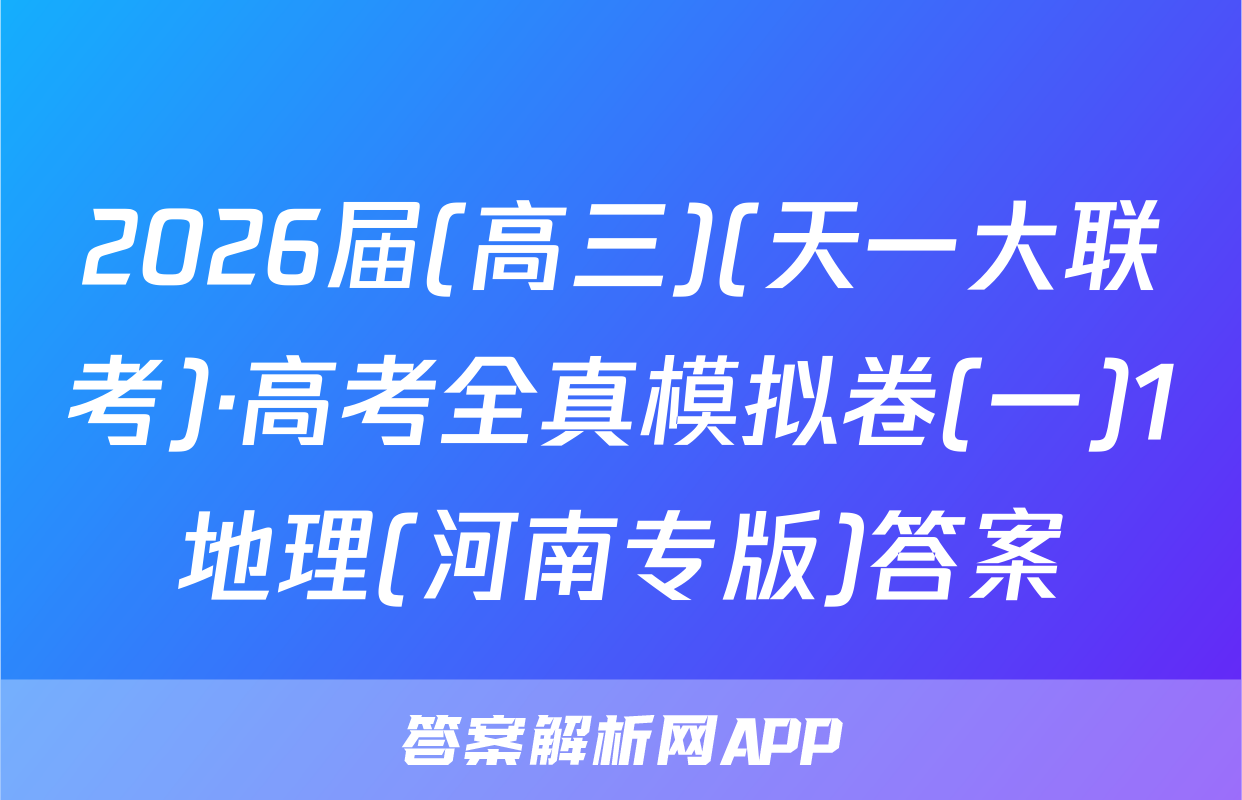 2026届(高三)(天一大联考)·高考全真模拟卷(一)1地理(河南专版)答案