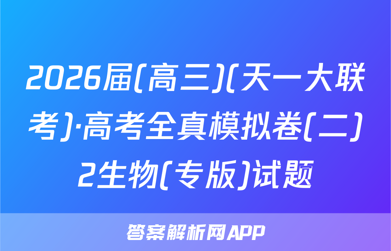 2026届(高三)(天一大联考)·高考全真模拟卷(二)2生物(专版)试题
