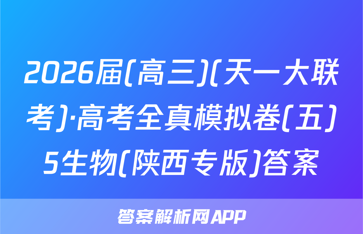 2026届(高三)(天一大联考)·高考全真模拟卷(五)5生物(陕西专版)答案