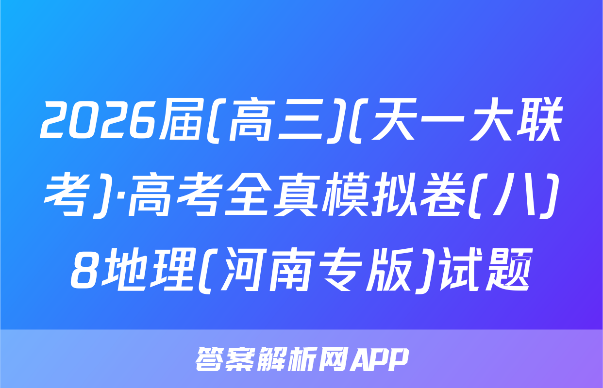 2026届(高三)(天一大联考)·高考全真模拟卷(八)8地理(河南专版)试题