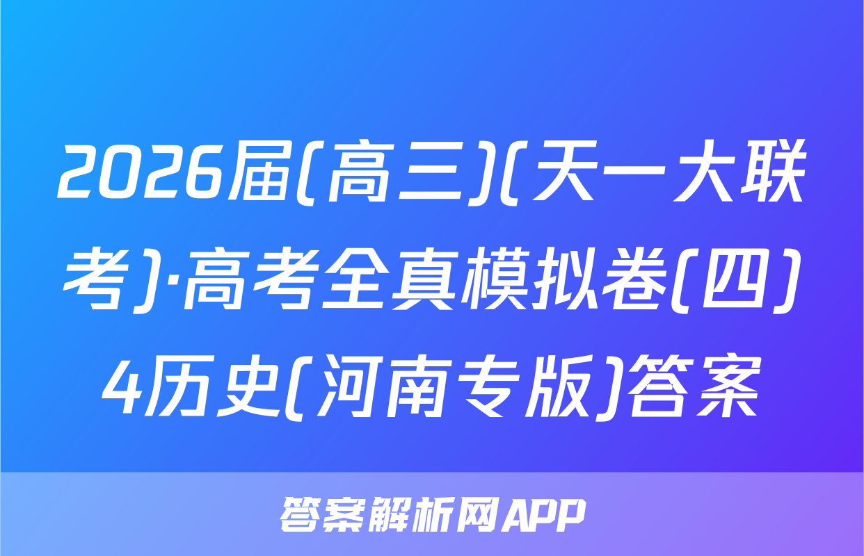 2026届(高三)(天一大联考)·高考全真模拟卷(四)4历史(河南专版)答案