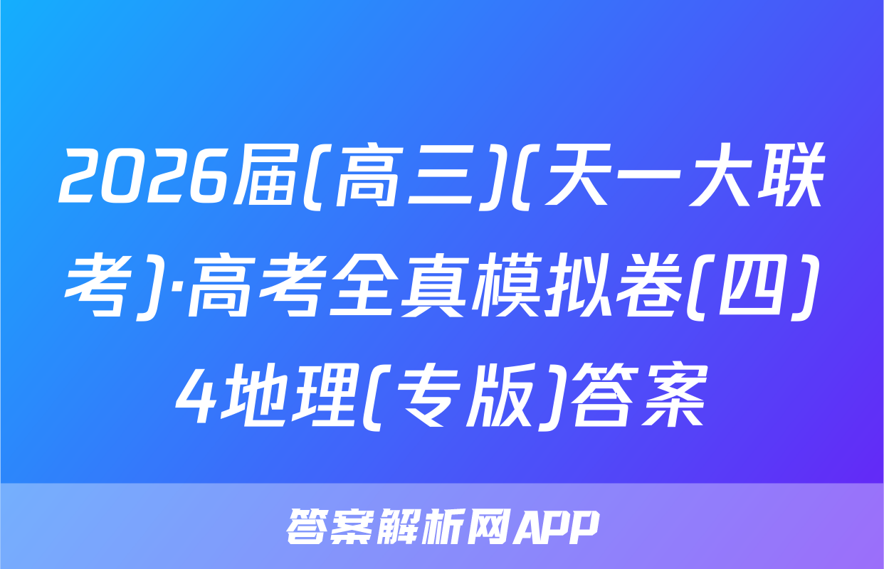 2026届(高三)(天一大联考)·高考全真模拟卷(四)4地理(专版)答案