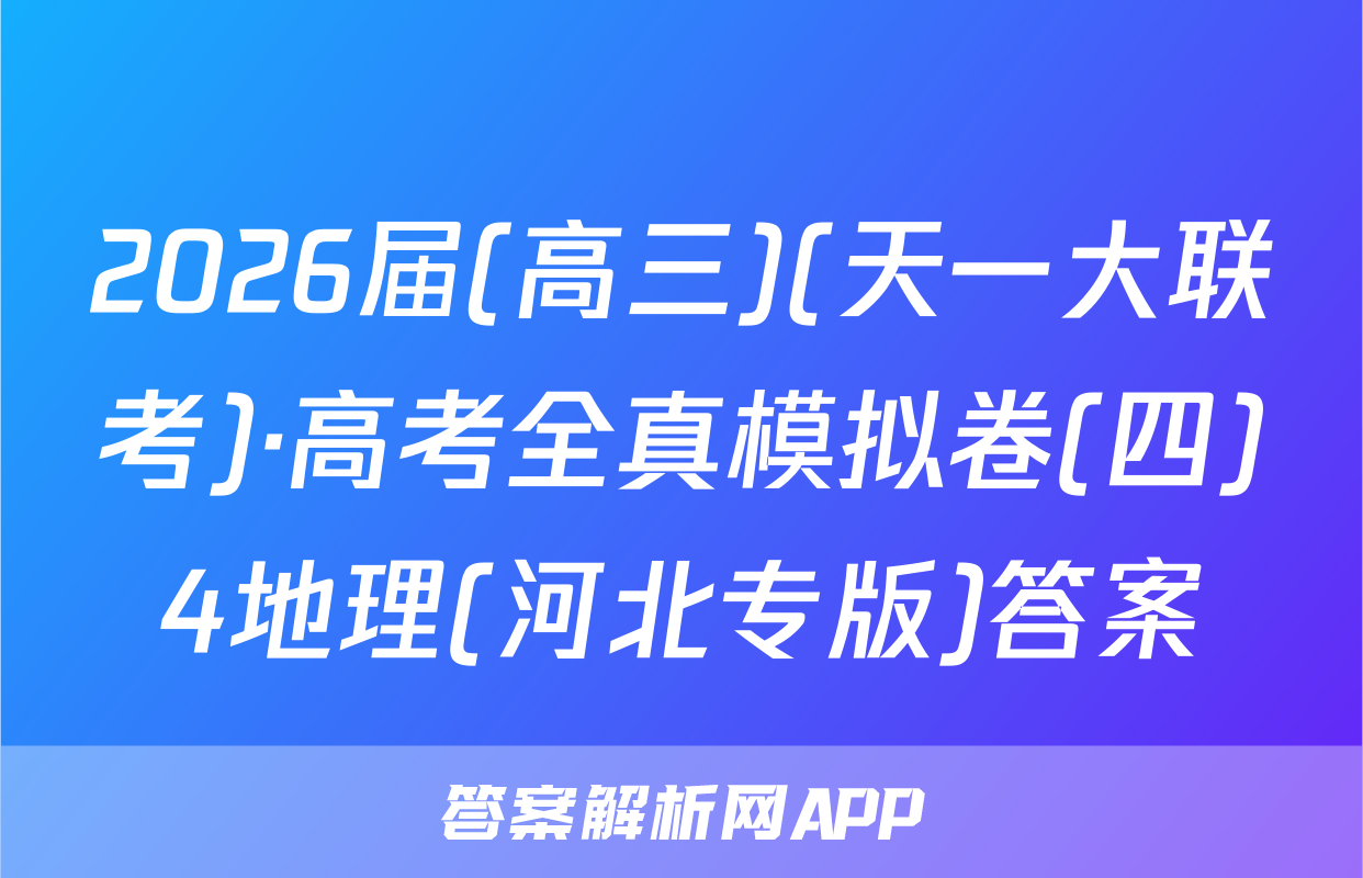 2026届(高三)(天一大联考)·高考全真模拟卷(四)4地理(河北专版)答案