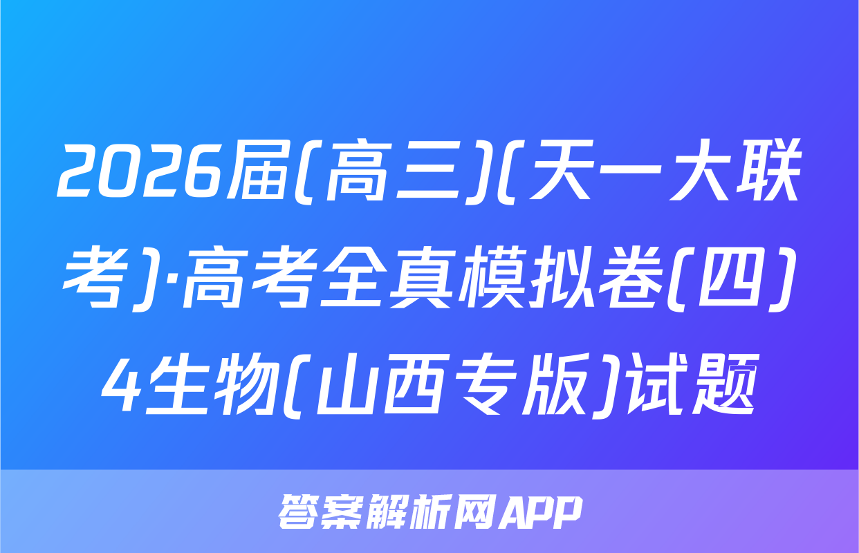 2026届(高三)(天一大联考)·高考全真模拟卷(四)4生物(山西专版)试题