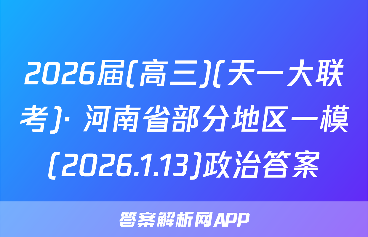 2026届(高三)(天一大联考)· 河南省部分地区一模(2026.1.13)政治答案