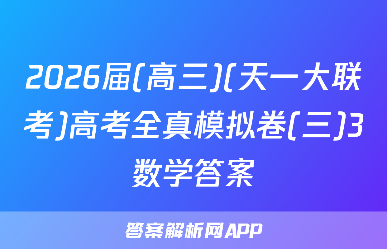 2026届(高三)(天一大联考)高考全真模拟卷(三)3数学答案