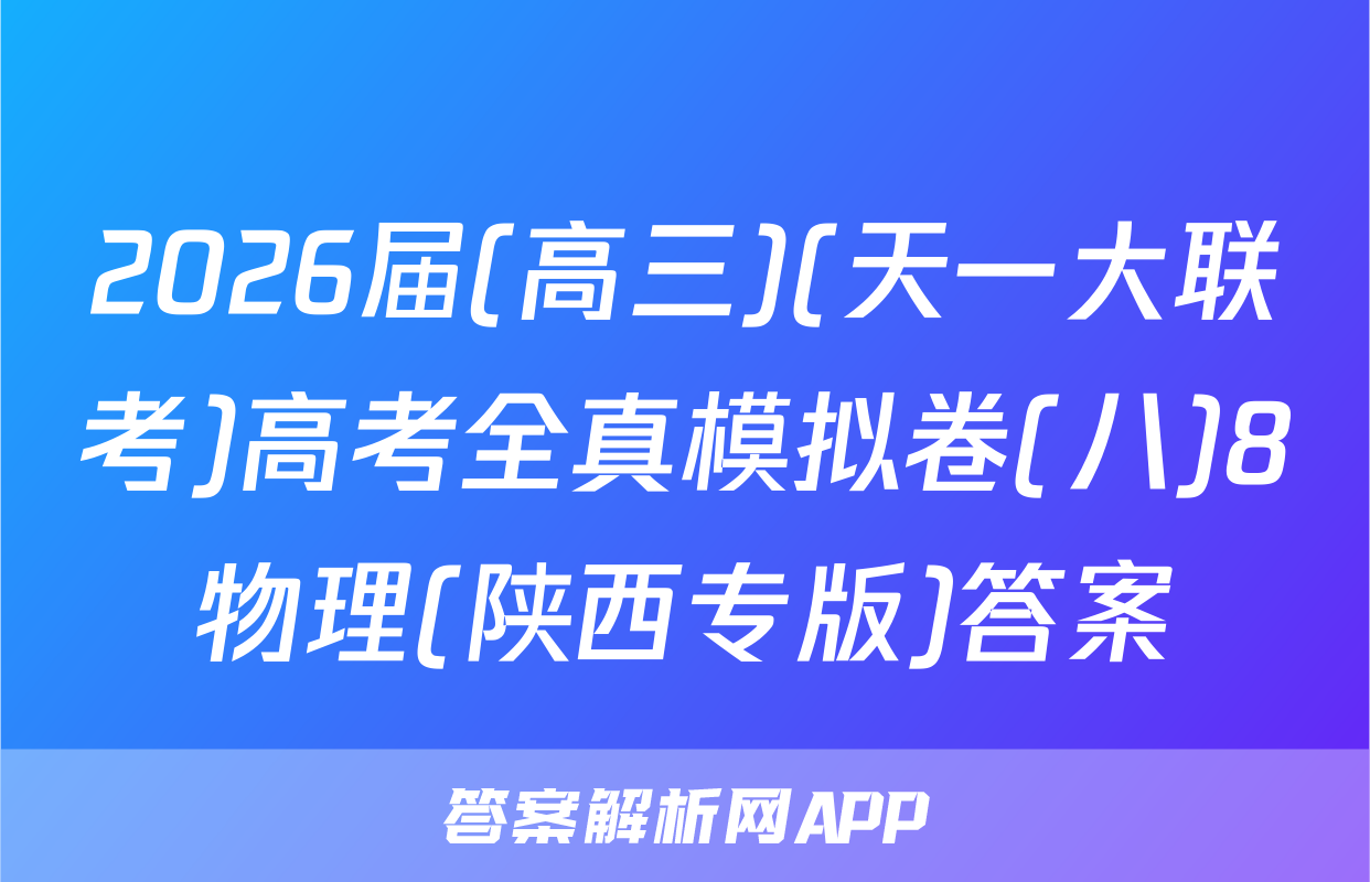 2026届(高三)(天一大联考)高考全真模拟卷(八)8物理(陕西专版)答案