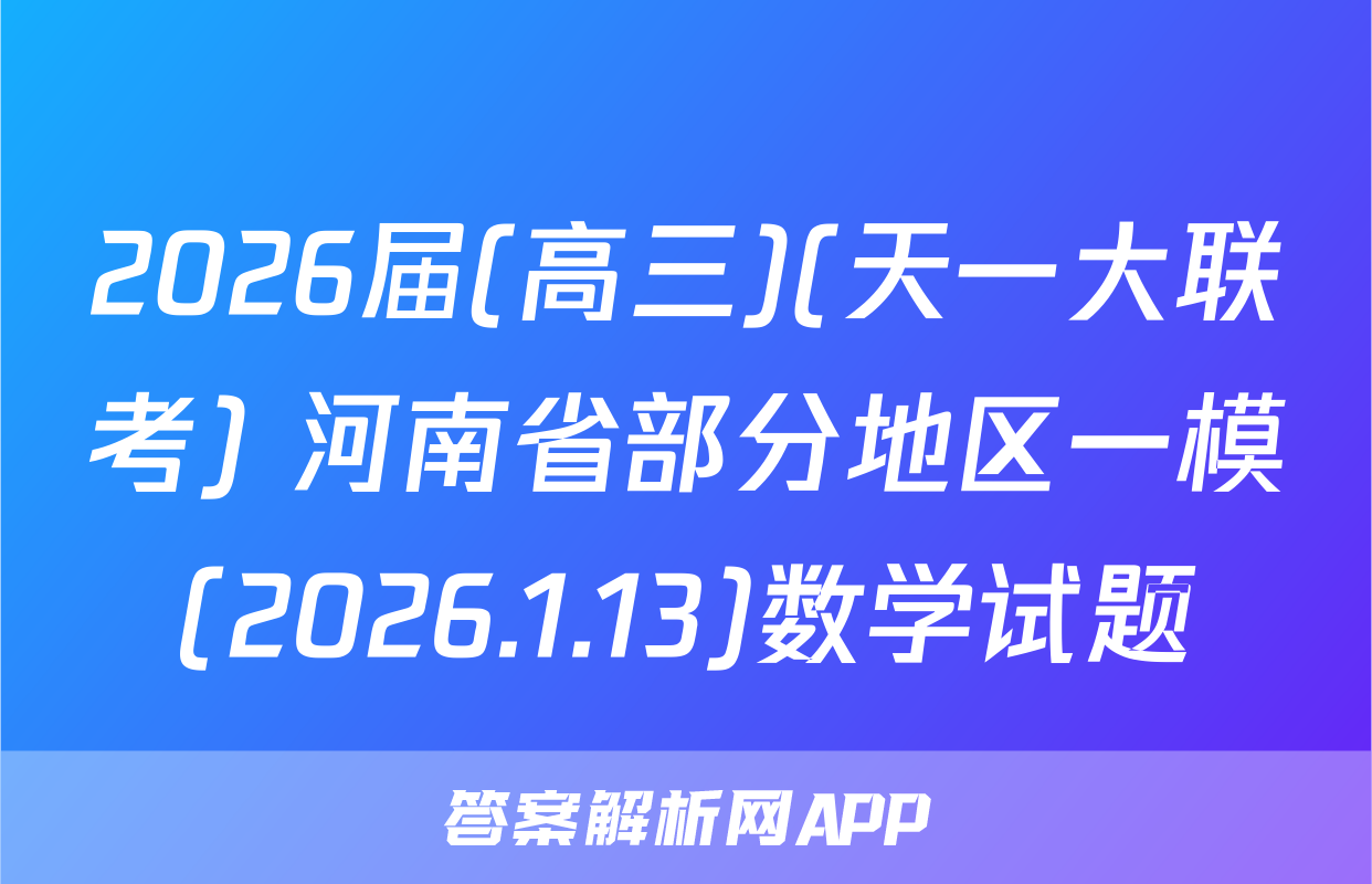 2026届(高三)(天一大联考) 河南省部分地区一模(2026.1.13)数学试题