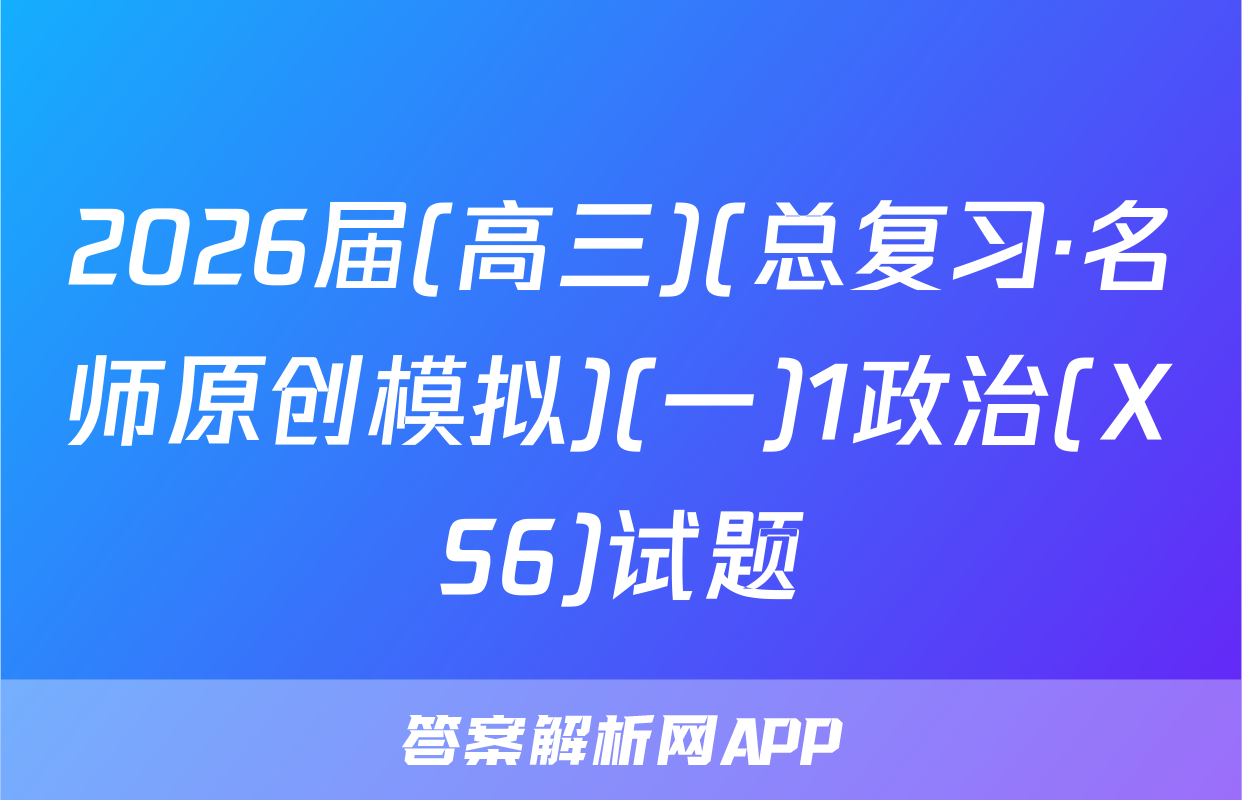 2026届(高三)(总复习·名师原创模拟)(一)1政治(XS6)试题